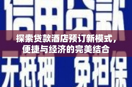 安阳探索贷款酒店预订新模式，便捷与经济的完美结合