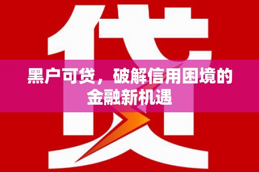 安阳黑户可贷，破解信用困境的金融新机遇
