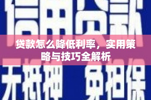 安阳贷款怎么降低利率，实用策略与技巧全解析