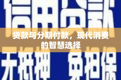 安阳贷款与分期付款，现代消费的智慧选择