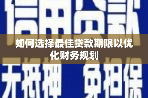安阳如何选择最佳贷款期限以优化财务规划