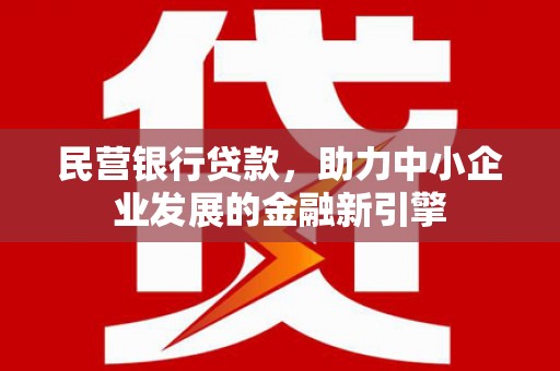 安阳民营银行贷款，助力中小企业发展的金融新引擎