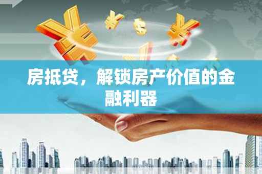 安阳房抵贷，解锁房产价值的金融利器