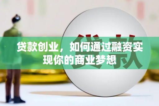 安阳贷款创业，如何通过融资实现你的商业梦想