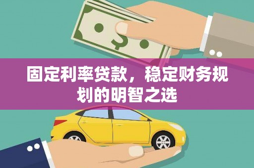安阳固定利率贷款，稳定财务规划的明智之选