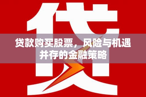 安阳贷款购买股票，风险与机遇并存的金融策略