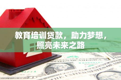 安阳教育培训贷款，助力梦想，照亮未来之路