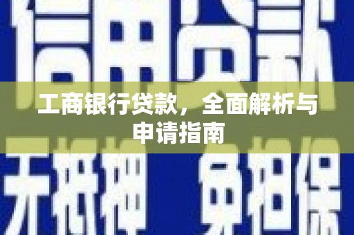 安阳工商银行贷款，全面解析与申请指南