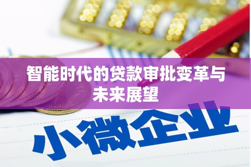 安阳智能时代的贷款审批变革与未来展望