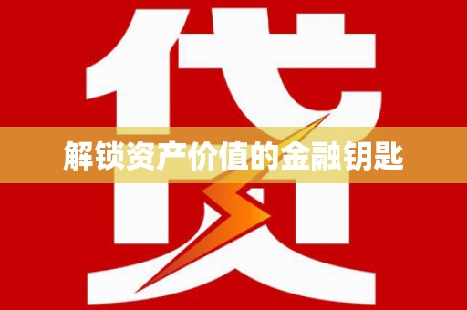 安阳解锁资产价值的金融钥匙