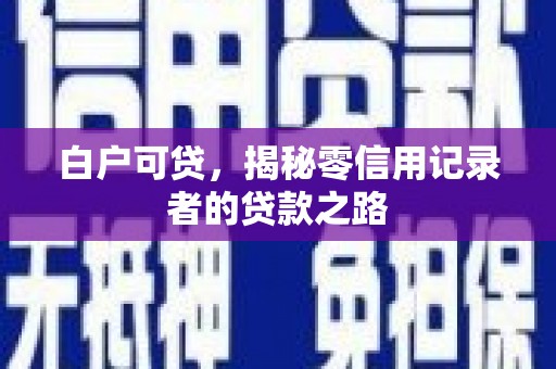 安阳白户可贷，揭秘零信用记录者的贷款之路