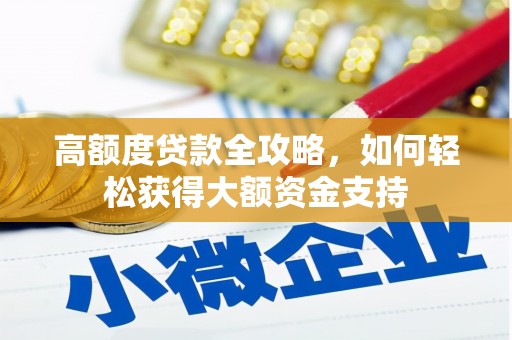安阳高额度贷款全攻略，如何轻松获得大额资金支持