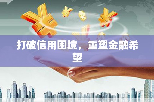 安阳打破信用困境，重塑金融希望