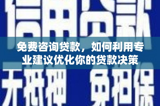 安阳免费咨询贷款，如何利用专业建议优化你的贷款决策