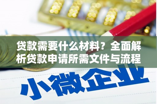 安阳贷款需要什么材料？全面解析贷款申请所需文件与流程