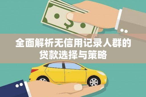 安阳全面解析无信用记录人群的贷款选择与策略