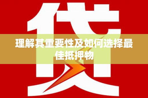 安阳理解其重要性及如何选择最佳抵押物