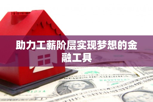 安阳助力工薪阶层实现梦想的金融工具