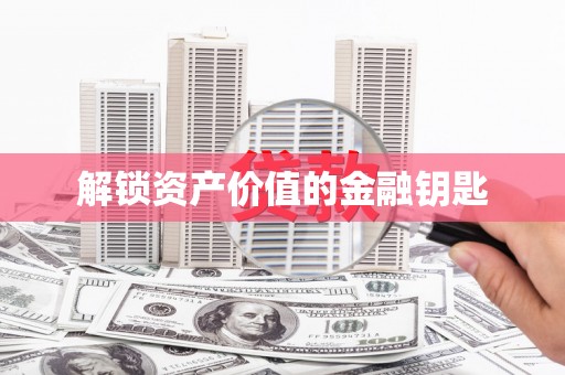 安阳解锁资产价值的金融钥匙