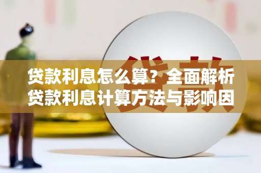 安阳贷款利息怎么算？全面解析贷款利息计算方法与影响因素