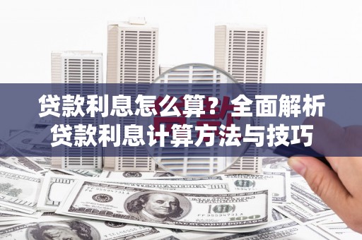 安阳贷款利息怎么算？全面解析贷款利息计算方法与技巧