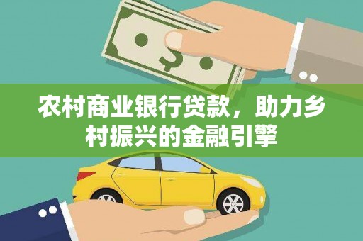 安阳农村商业银行贷款，助力乡村振兴的金融引擎