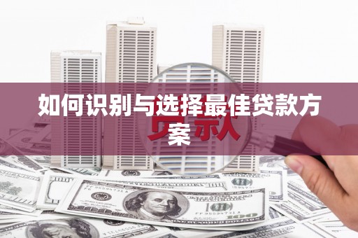 安阳如何识别与选择最佳贷款方案