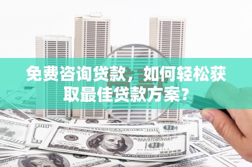 安阳免费咨询贷款，如何轻松获取最佳贷款方案？